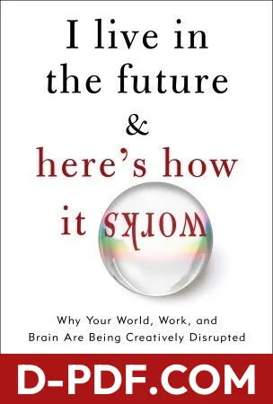 I Live in the Future & Here's How It Works: Why Your World, Work, and Brain Are Being Creatively Disrupted by Nick Bilton book cover