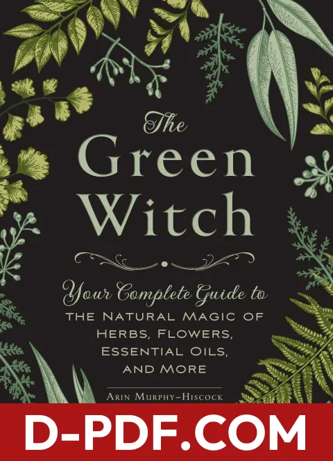 The Green Witch: Your Complete Guide to the Natural Magic of Herbs, Flowers, Essential Oils, and More by Arin Murphy-Hiscock book cover